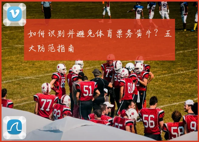 如何识别并避免体育票务黄牛？五大防范指南