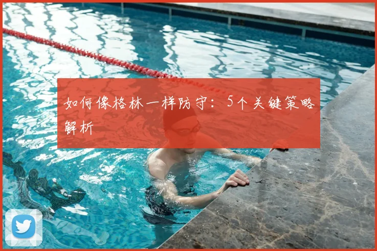 如何像格林一样防守：5个关键策略解析