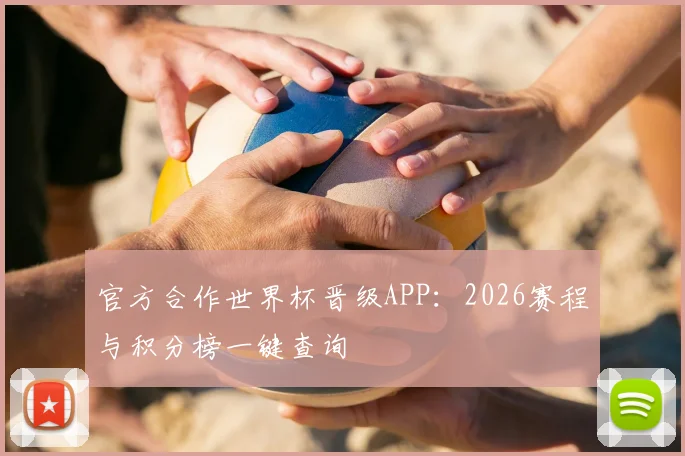 官方合作世界杯晋级APP：2026赛程与积分榜一键查询