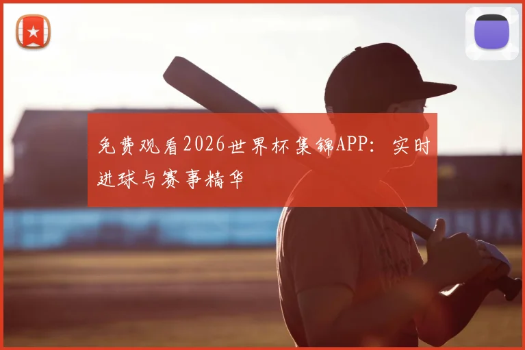 免费观看2026世界杯集锦APP：实时进球与赛事精华
