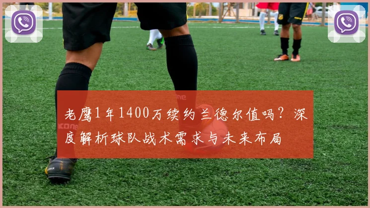 老鹰1年1400万续约兰德尔值吗？深度解析球队战术需求与未来布局