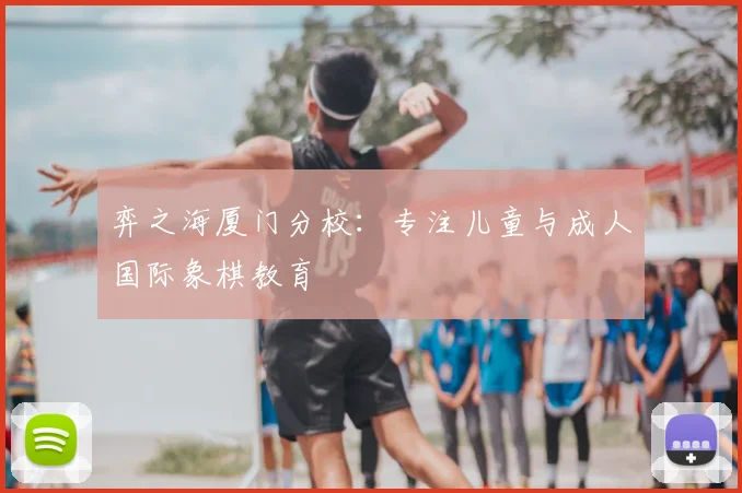 弈之海厦门分校：专注儿童与成人国际象棋教育
