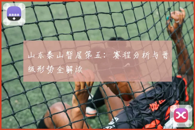 山东泰山暂居第五：赛程分析与晋级形势全解读