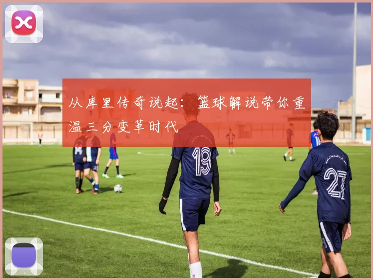 从库里传奇说起：篮球解说带你重温三分变革时代