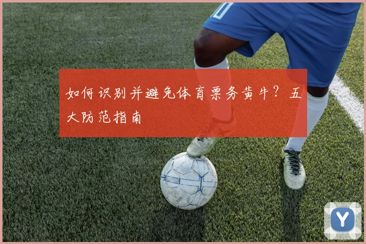 如何识别并避免体育票务黄牛？五大防范指南
