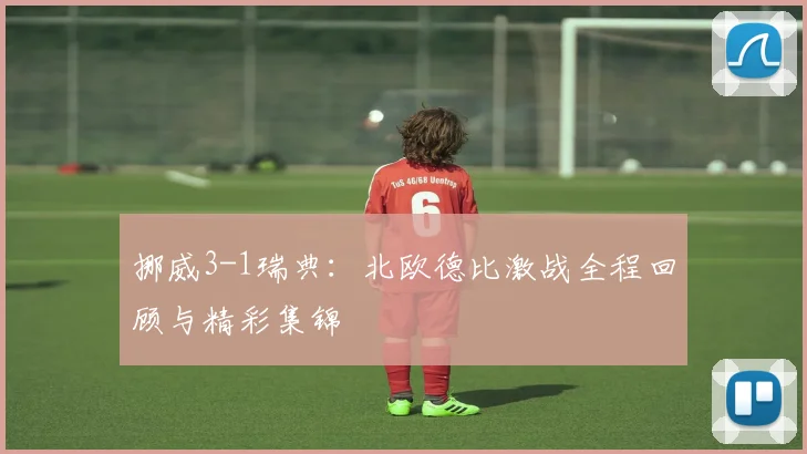 挪威3-1瑞典：北欧德比激战全程回顾与精彩集锦