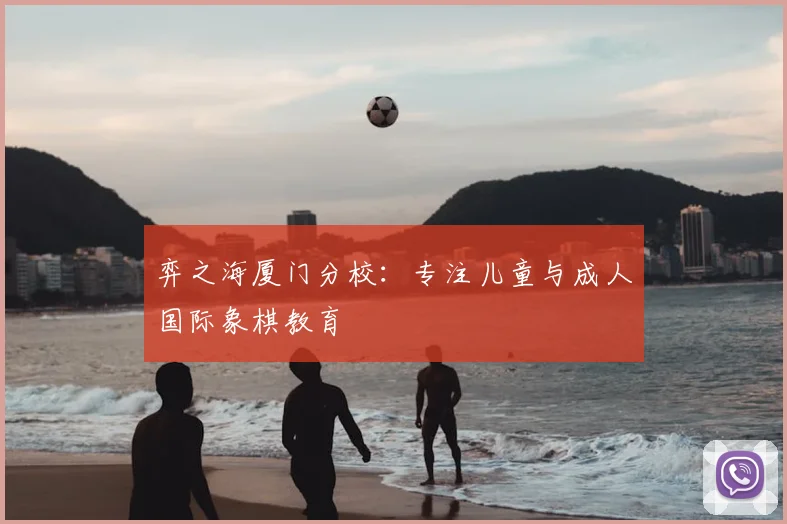弈之海厦门分校：专注儿童与成人国际象棋教育