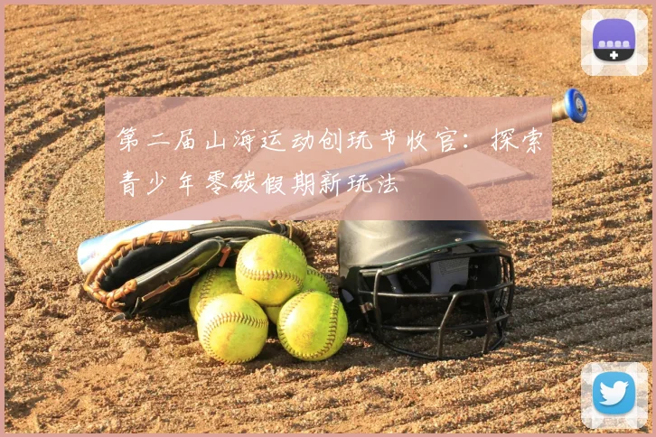 第二届山海运动创玩节收官：探索青少年零碳假期新玩法