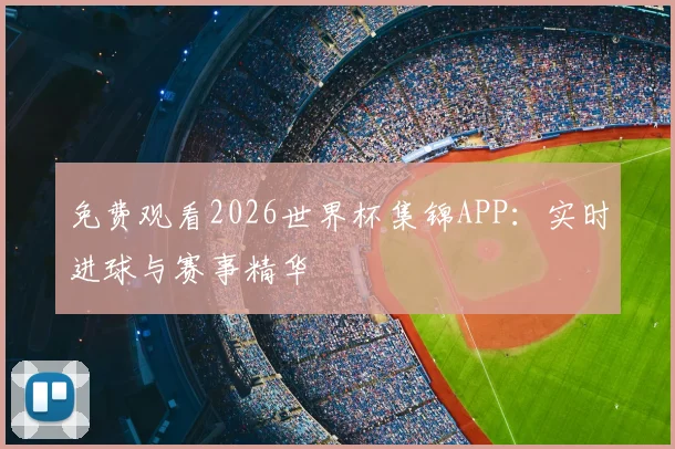 免费观看2026世界杯集锦APP：实时进球与赛事精华