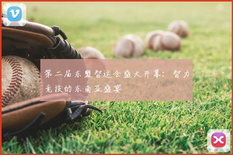 第二届东盟智运会盛大开幕：智力竞技的东南亚盛宴