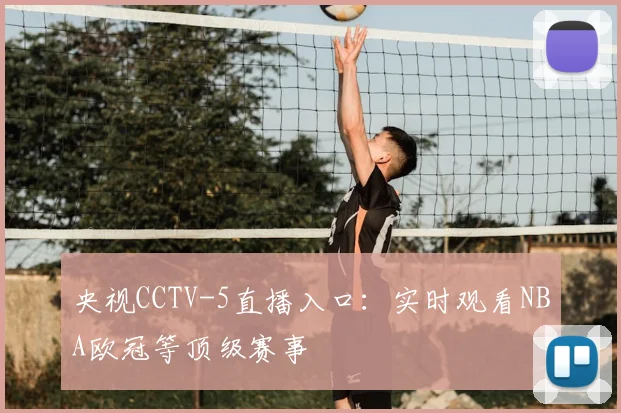 央视CCTV-5直播入口：实时观看NBA欧冠等顶级赛事
