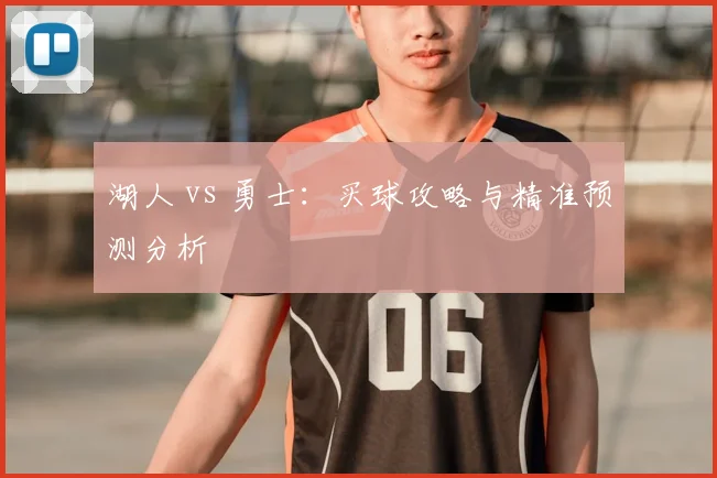 湖人 vs 勇士：买球攻略与精准预测分析