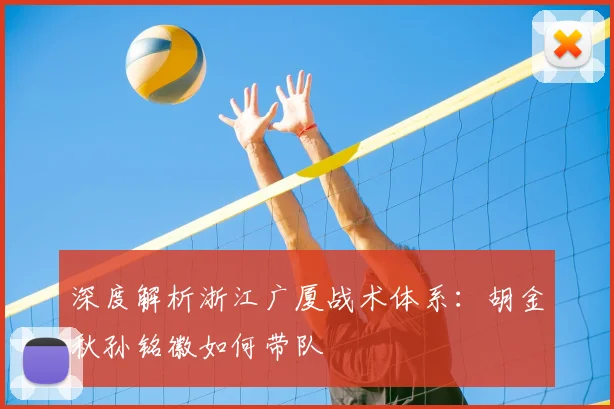深度解析浙江广厦战术体系:胡金秋孙铭徽如何带队