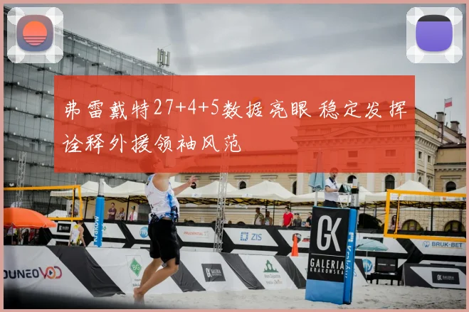 弗雷戴特27+4+5数据亮眼 稳定发挥诠释外援领袖风范
