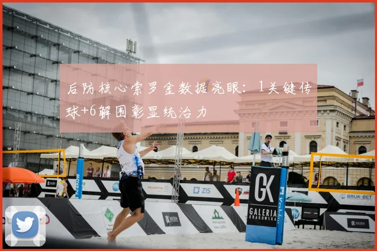 后防核心索罗金数据亮眼：1关键传球+6解围彰显统治力