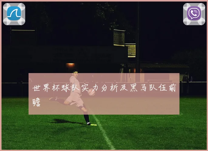 世界杯球队实力分析及黑马队伍前瞻