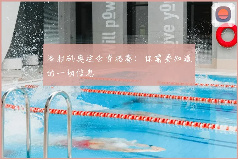 洛杉矶奥运会资格赛：你需要知道的一切信息
