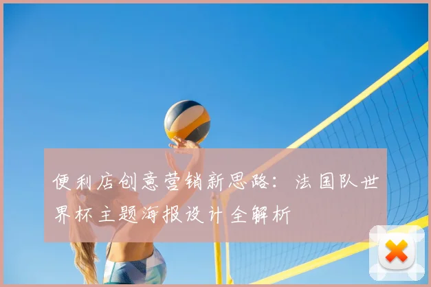 便利店创意营销新思路：法国队世界杯主题海报设计全解析
